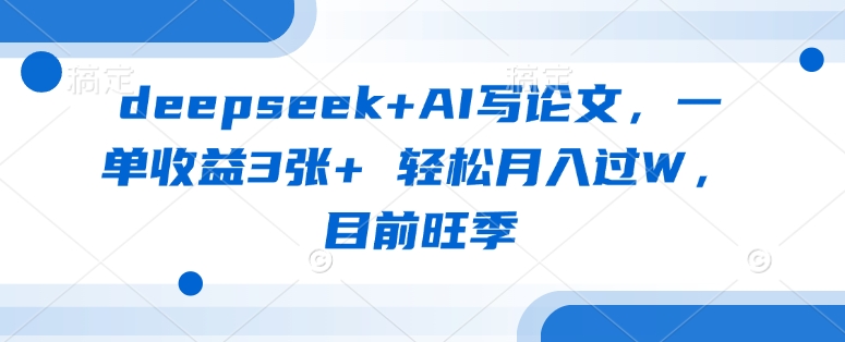 deepseek+AI写论文，一单收益3张+ 轻松月入过W，目前旺季-创学资源站