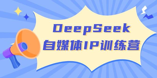 DeepSeek自媒体IP训练营，掌握四位定位法 长板变现模型 开启自媒体新篇章(更新)-创学资源站