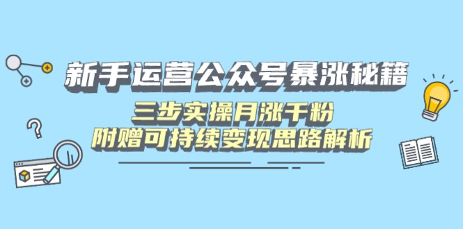 新手运营公众号暴涨秘籍，三步实操月涨千粉，附赠可持续变现思路解析-创学资源站