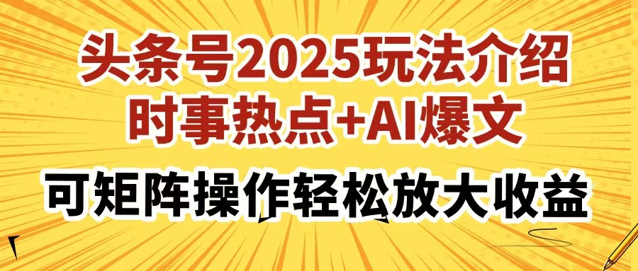 头条号2025玩法介绍，时事热点+AI爆文，可矩阵操作轻松放大收益-创学资源站