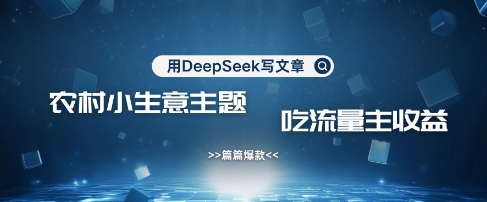 用DeepSeek写农村创业小项目，篇篇爆款，暴力引流，吃流量主收益变现-创学资源站