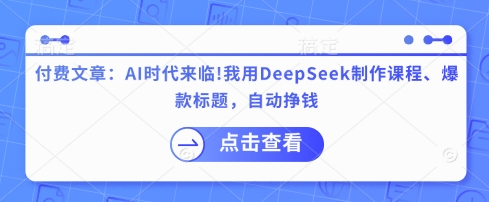 付费文章：AI时代来临！我用DeepSeek制作课程、爆款标题，自动挣钱-创学资源站