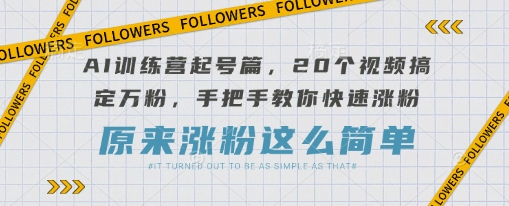 AI训练营起号篇，20个视频搞定万粉，手把手教你快速涨粉-创学资源站