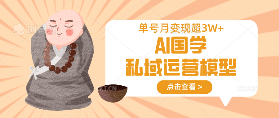 AI国学私域运营模型，无成本、变现快、周期短、持续性强，单号月变现3w+-创学资源站