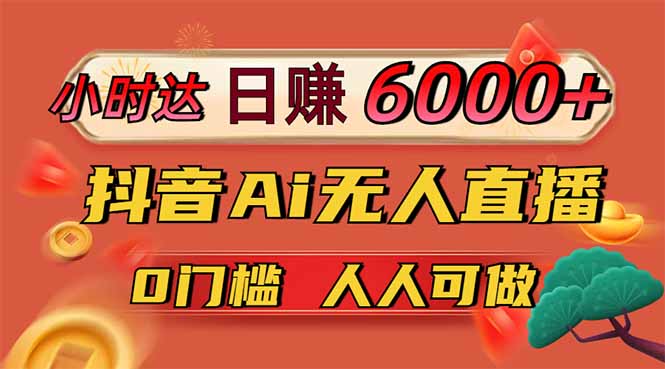 日赚6000+！抖音Ai无人直播躺赚新风口，0门槛吃官方亿级流量！-创学资源站