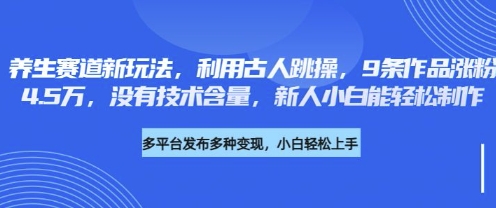 养生赛道新玩法，利用古人跳操，9条作品涨粉4.5W，没有技术含量，新人小白能轻松制作-创学资源站