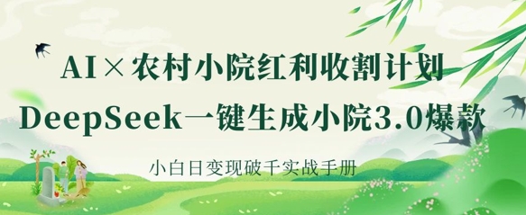 AI+农村小院红利收割：DeepSeek一键生成小院3.0爆款，小白日变现破千实战手册-创学资源站