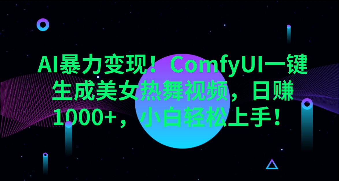 AI暴力变现！ComfyUI一键生成美女热舞视频，日赚1000+，小白轻松上手！-创学资源站