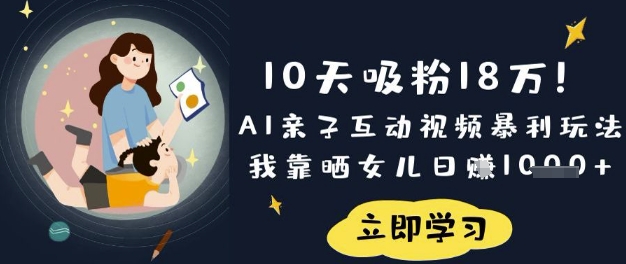 10天吸粉18W！AI亲子互动视频暴利玩法，我靠晒女儿日入数张-创学资源站