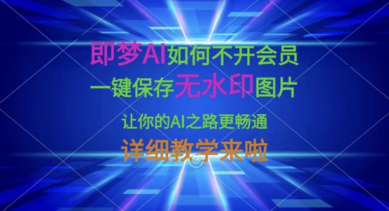 即梦AI如何不开会员，一键保存无水印图片，让你的AI之路更畅通，详细教学来啦-创学资源站