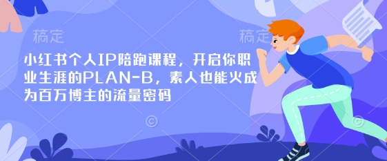 小红书个人IP陪跑课程，开启你职业生涯的PLAN-B，素人也能火成为百万博主的流量密码-创学资源站