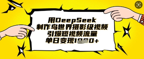用DeepSeek制作鸟世界摄影级视频，引爆短视频流量，单日变现1k-创学资源站