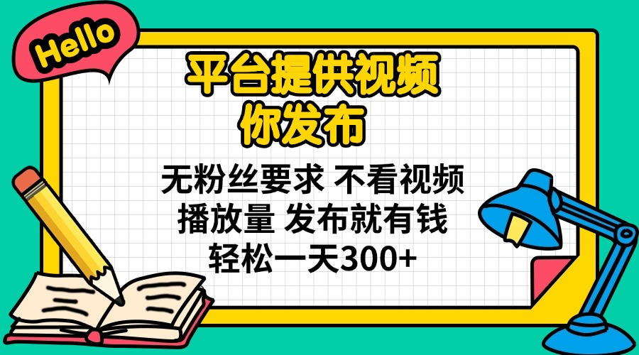 平台提供视频 你发布 无粉丝要求 不看视频播放量 发布就有钱 轻松一天300+-创学资源站