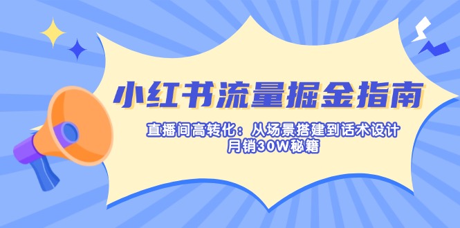 小红书流量掘金指南：直播间高转化：从场景搭建到话术设计，月销30W秘籍-创学资源站