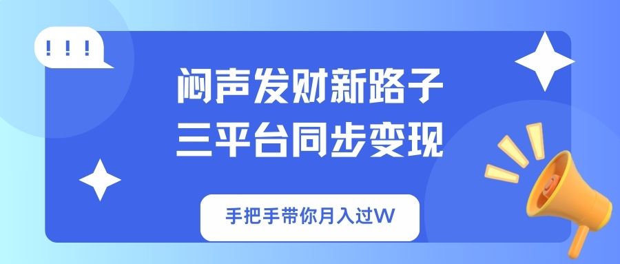 闷声发财新路子！三平台同步变现，手把手带你月入过W-创学资源站
