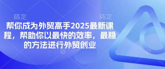 帮你成为外贸高手2025最新课程，帮助你以最快的效率，最稳的方法进行外贸创业-创学资源站
