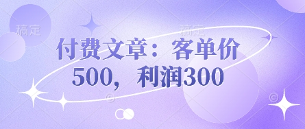 付费文章：客单价500，利润300-创学资源站