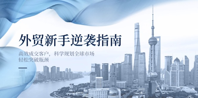 外贸新手逆袭指南：高效成交客户，科学规划全球市场，轻松突破瓶颈-创学资源站