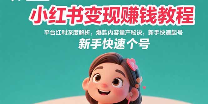 小红书变现赚钱教程：平台红利深度解析，爆款内容量产秘诀，新手快速起号-创学资源站