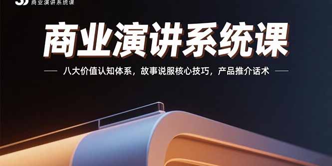 商业演讲系统课：八大价值认知体系，故事说服核心技巧，产品推介话术-创学资源站