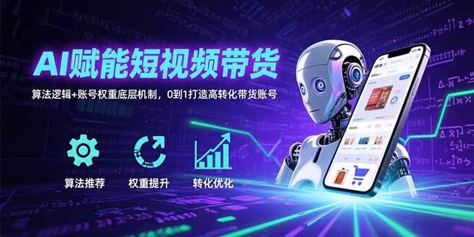 AI赋能短视频带货：算法逻辑+账号权重底层机制，0到1打造高转化带货账号-创学资源站