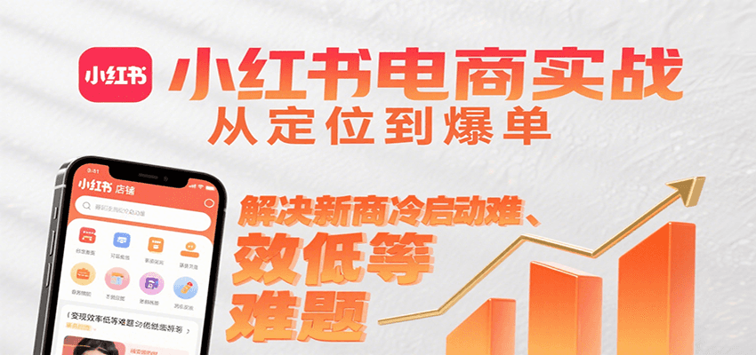 小红书电商实战，从定位到爆单解决新商冷启动难、变现效率低等难题-创学资源站