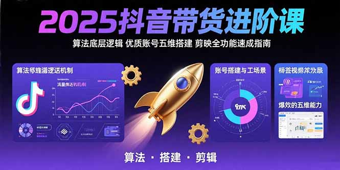 2025抖音带货进阶课：算法底层逻辑,优质账号五维搭建,剪映全功能速成指南-创学资源站