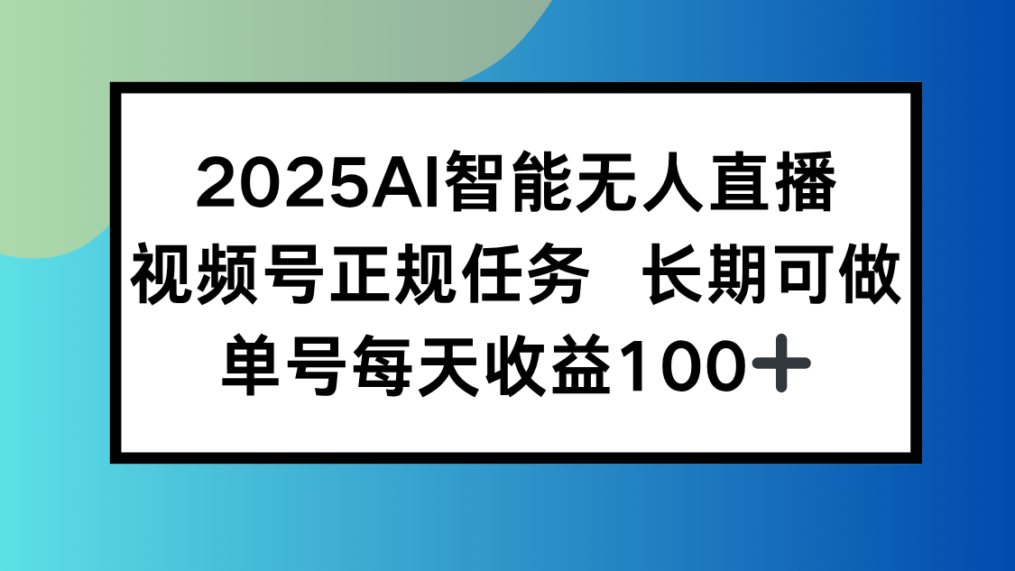 2025AI智能无人直播新玩法，视频号长期稳定任务，单日平均收益100+-创学资源站