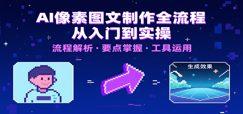 AI像素图文制作全流程：内容要点、文案选择及所用工具，助你快速入局-创学资源站