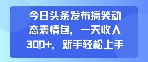今日头条发布搞笑动态表情包，一天收入3张+，新手轻松上手-创学资源站