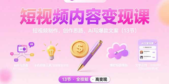 短视频内容变现课：短视频制作、创作思路、Ai写爆款文案(13节-创学资源站