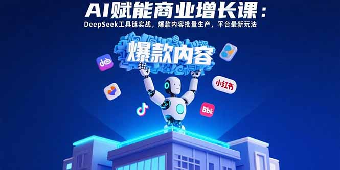 AI赋能商业增长课：DeepSeek工具链实战，爆款内容批量生产，平台最新玩法-创学资源站
