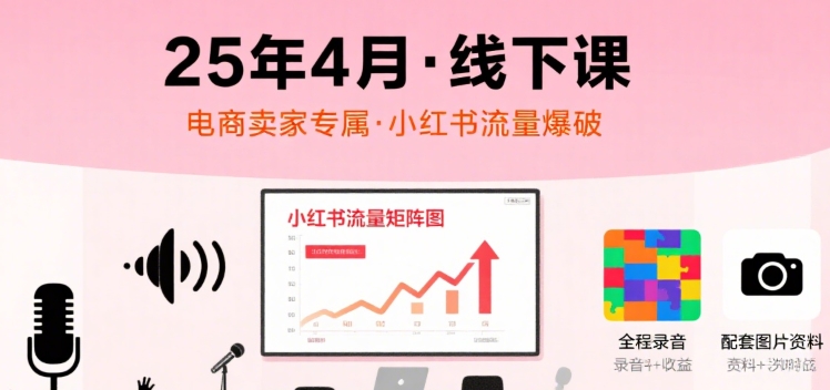 小红书25年4月线下课程，电商卖家小红书流量课，录音+图片-创学资源站