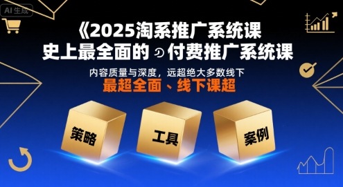 2025淘系推广系统课，史上最全面的付费推广系统课，内容质量与深度，远超绝大多数线下课-创学资源站