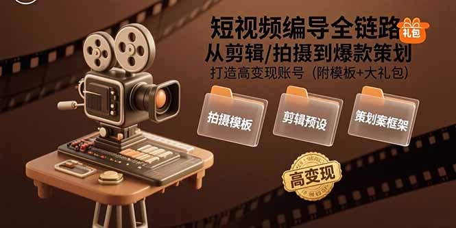 短视频编导全链路：从剪辑/拍摄到爆款策划,打造高变现账号(附模板+大礼包-创学资源站