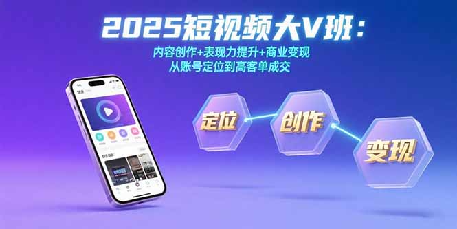 2025短视频大V班：内容创作+表现力提升+商业变现 从账号定位到高客单成交-创学资源站