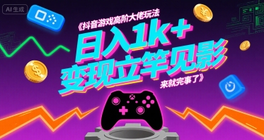 抖音游戏高阶大佬玩法，日入1k+，变现立竿见影，来就完事了【揭秘】-创学资源站