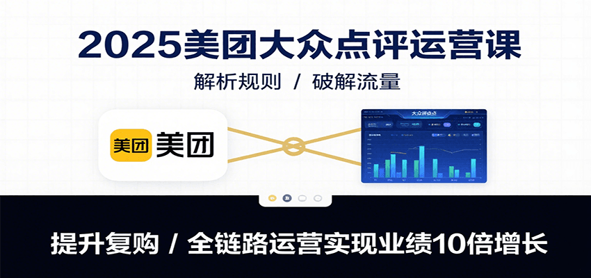 2025美团大众点评运营课：解析规则/破解流量/提升复购/全链路运营实现业绩10倍增长-创学资源站