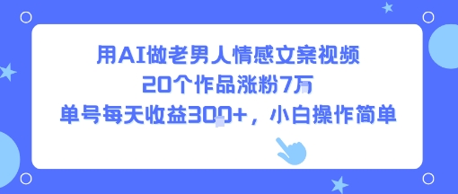 用AI做老男人情感文案视频，20个作品涨粉7W，单号每天收益3张+，小白操作简单-创学资源站