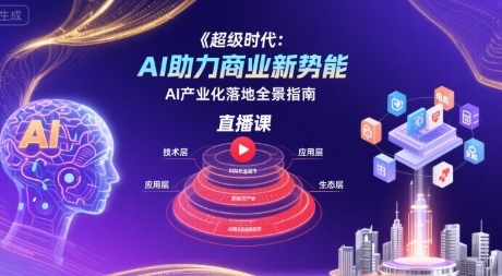超级时代:AI助力商业新势能直播课,AI产业化落地全景指南-创学资源站