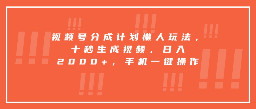 视频号分成计划懒人玩法，十秒生成视频，日入2000+，手机一键操作-创学资源站