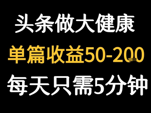 每天5分钟，用今日头条创作大健康图文 单篇收益50-2张-创学资源站
