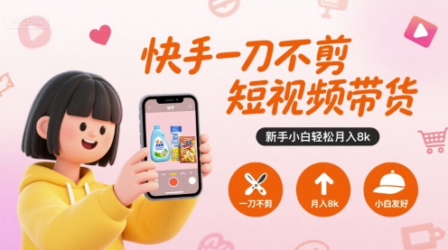 快手一刀不剪短视频带货，新手小白轻松月入8k-创学资源站