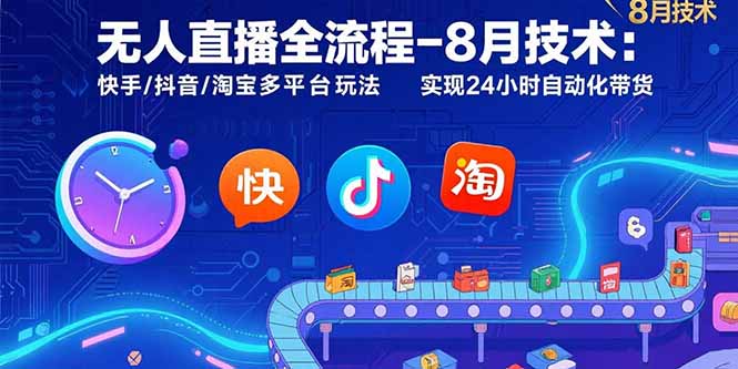 无人直播全流程-8月技术：快手/抖音/淘宝多平台玩法 实现24小时自动化带货-创学资源站