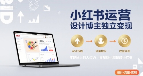 小红书运营设计博主独立变现，实现线上月入过W，零基础也能玩转小红书-创学资源站