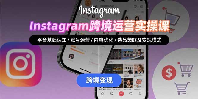 Instagram跨境运营实战：平台认知/账号运营/内容优化/选品策略及变现模式-创学资源站