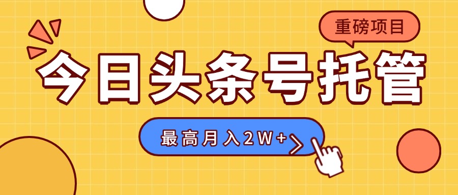 【头条号托管 】我存作品到草稿箱,你每天5分钟发布,最高月入2W+-创学资源站