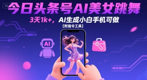 今日头条号AI美女跳舞，3天1k+，AI生成小白手机可做【附指令工具】-创学资源站