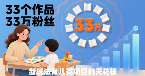 33个作品33W粉丝，育儿类项目的天花板，小白可操作-创学资源站