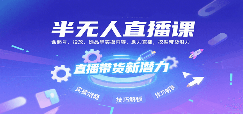 半无人直播课：含起号、投放、选品等实操内容，挖掘直播带货潜力(更新8月)-创学资源站